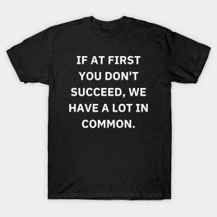 If at first you don't succeed, we have a lot in common T-Shirt